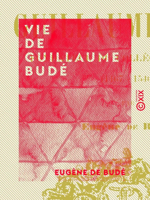 Vie de Guillaume Budé - Eugène de Budé - Collection XIX