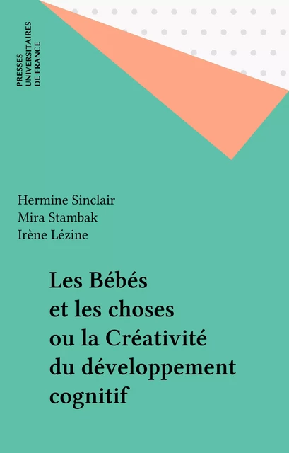 Les Bébés et les choses ou la Créativité du développement cognitif - Hermine Sinclair, Mira Stambak, Irène Lézine - Presses universitaires de France (réédition numérique FeniXX)