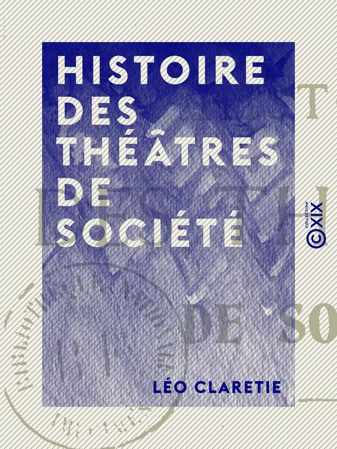 Histoire des théâtres de société - Léo Claretie - Collection XIX