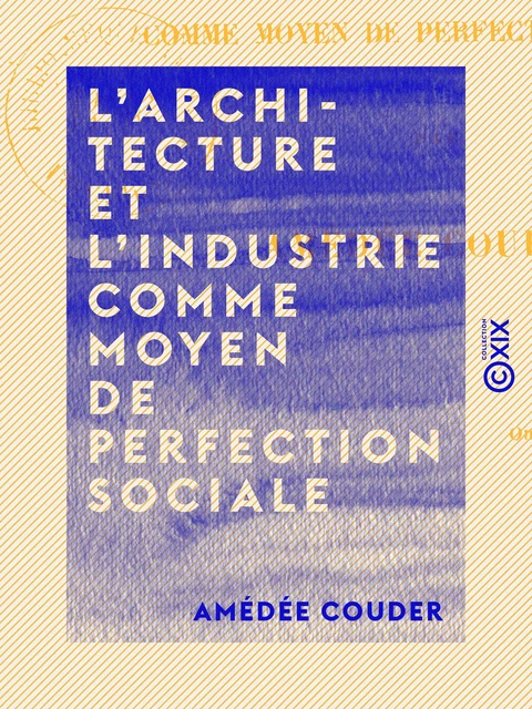 L'Architecture et l'Industrie comme moyen de perfection sociale - Amédée Couder - Collection XIX