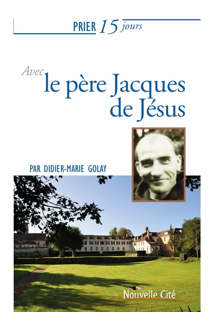 Prier 15 jours avec le père Jacques de Jésus - Didier-Marie Golay - Nouvelle Cité