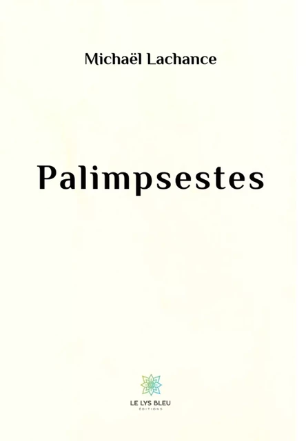 Palimpsestes - Michaël Lachance - Le Lys Bleu Éditions