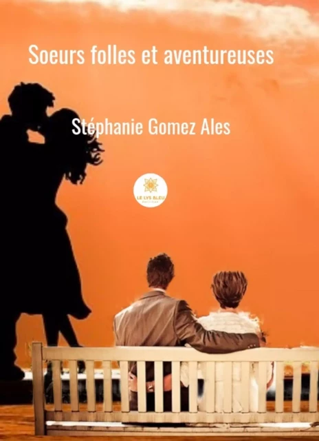 Soeurs folles et aventureuses - Stéphanie Gomez Ales - Le Lys Bleu Éditions