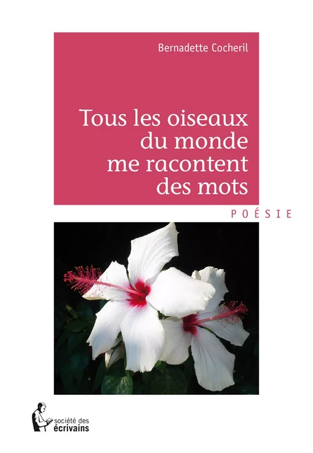 Tous les oiseaux du monde me racontent des mots - Bernadette Cocheril - Société des écrivains