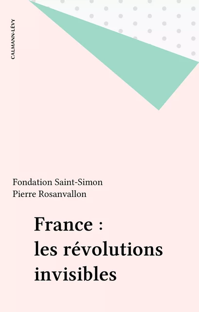 France : les révolutions invisibles - Pierre Rosanvallon,  Fondation Saint-Simon - Calmann-Lévy (réédition numérique FeniXX)