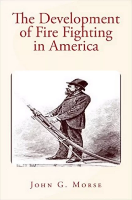 The Development of Fire Fighting in America - John  G. Morse - Editions Le Mono