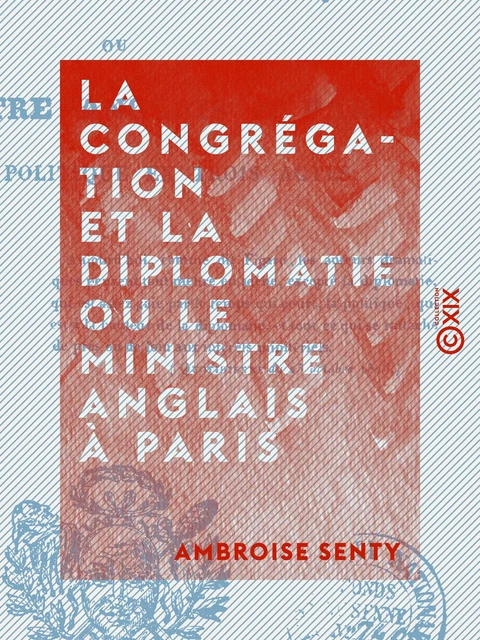 La Congrégation et la Diplomatie ou le Ministre anglais à Paris - Comédie politique en trois actes - Ambroise Senty - Collection XIX