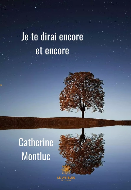 Je te dirai encore et encore - Catherine Montluc - Le Lys Bleu Éditions