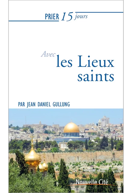 Prier 15 jours avec les lieux saints - Jean-Daniel Gullung - Nouvelle Cité