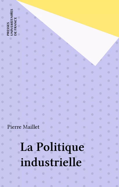 La Politique industrielle - Pierre Maillet - Presses universitaires de France (réédition numérique FeniXX)