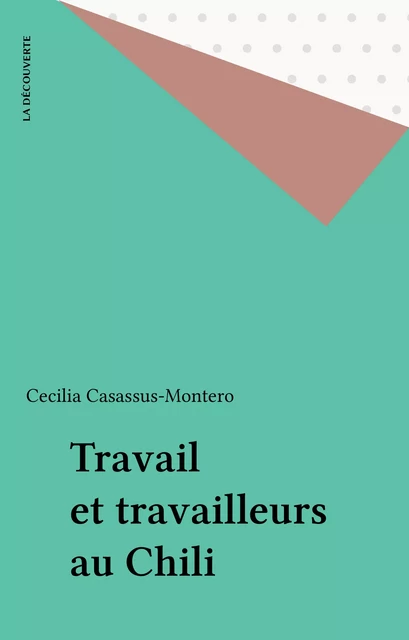 Travail et travailleurs au Chili - Cecilia Casassus-Montero - La Découverte (réédition numérique FeniXX)