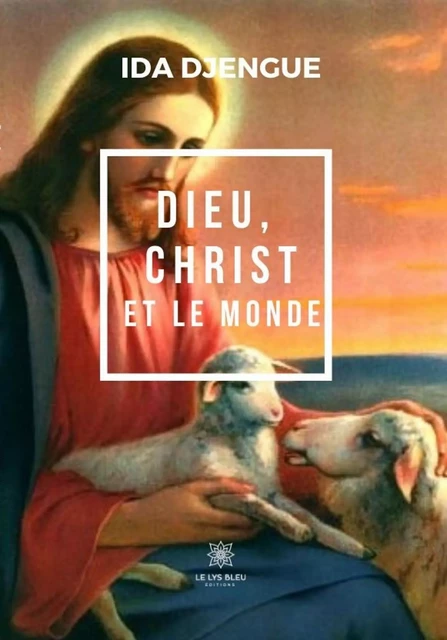 Dieu, Christ et le monde - Ida Djengue - Le Lys Bleu Éditions