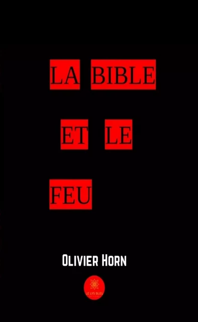 La Bible et le feu - Olivier Horn - Le Lys Bleu Éditions