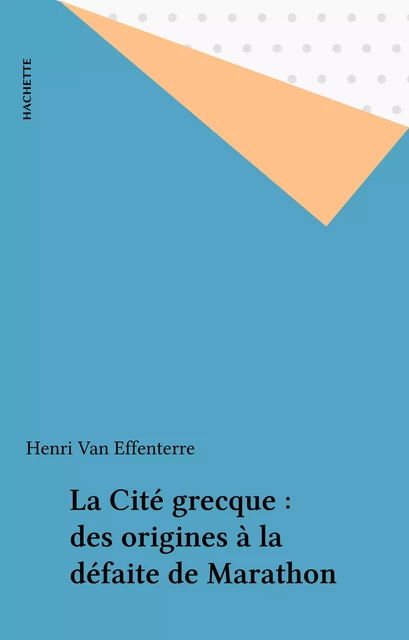 La Cité grecque : des origines à la défaite de Marathon - Henri Van Effenterre - Hachette (réédition numérique FeniXX)