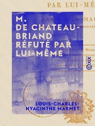 M. de Chateaubriand réfuté par lui-même