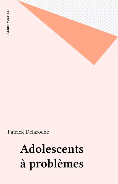 Adolescents à problèmes - Patrick Delaroche - Albin Michel (réédition numérique FeniXX)