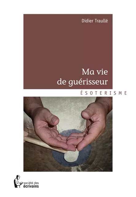 Ma vie de guérisseur - Didier Traullé - Société des écrivains