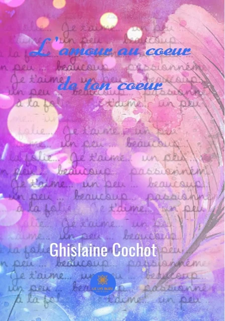 L'amour au coeur de ton cœur - Ghislaine Cochot - Le Lys Bleu Éditions