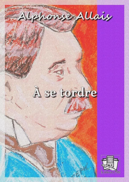 A se tordre - Alphonse Allais - La Gibecière à Mots