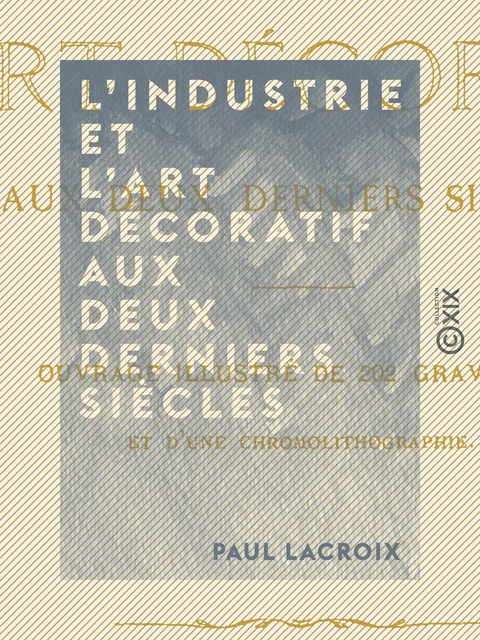 L'Industrie et l'art décoratif aux deux derniers siècles - Paul Lacroix - Collection XIX