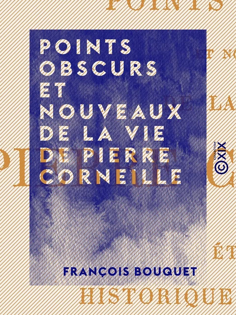 Points obscurs et nouveaux de la vie de Pierre Corneille - François Bouquet - Collection XIX