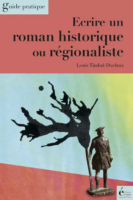 Ecrire un roman historique ou régionaliste - Louis Timbal-Duclaux - Écrire Aujourd'hui