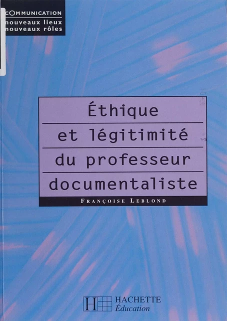 Éthique et légitimité du professeur documentaliste - Françoise Leblond - Hachette Éducation (réédition numérique FeniXX)