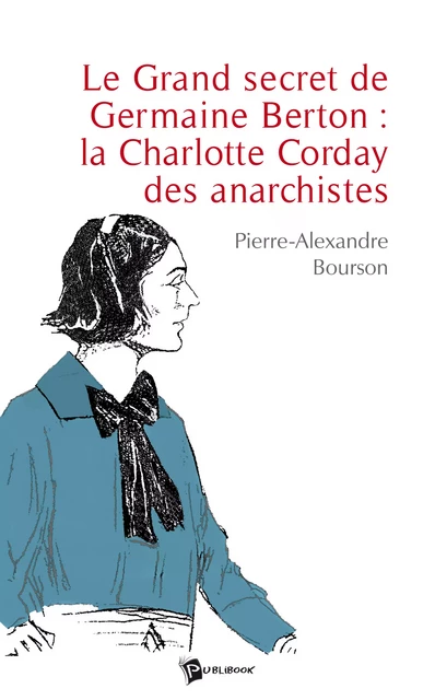 Le Grand secret de Germaine Berton : la Charlotte Corday des anarchistes - Pierre-Alexandre Bourson - Publibook