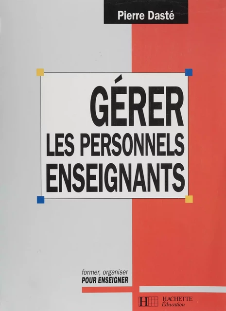 Gérer les personnels enseignants des collèges et des lycées - Pierre Dasté - Hachette Éducation (réédition numérique FeniXX)