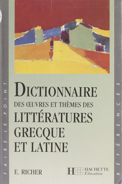 Dictionnaire des œuvres et thèmes des littératures grecque et latine - Edmond Richer - Hachette Éducation (réédition numérique FeniXX)