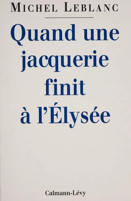 Quand une jacquerie finit à l'Élysée - Michel Leblanc - Calmann-Lévy (réédition numérique FeniXX)