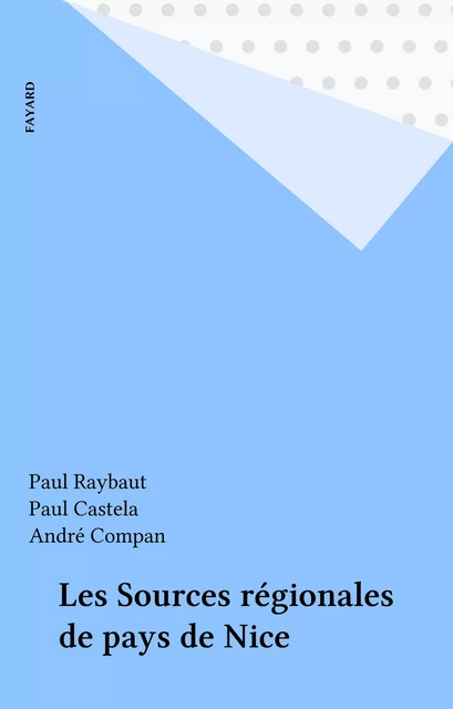 Les Sources régionales de pays de Nice - Paul Raybaut, Paul Castela, André Compan - Fayard (réédition numérique FeniXX)