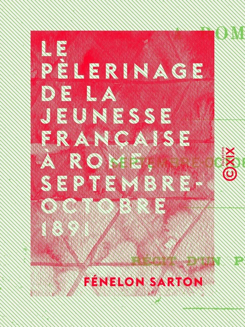 Le Pèlerinage de la jeunesse française à Rome, septembre-octobre 1891 - Fénelon Sarton - Collection XIX