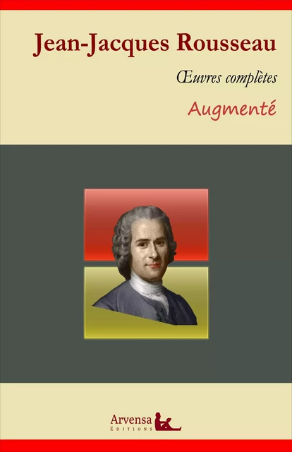 Jean-Jacques Rousseau : Oeuvres complètes et annexes (annotées, illustrées) - Jean-Jacques Rousseau - Arvensa Editions