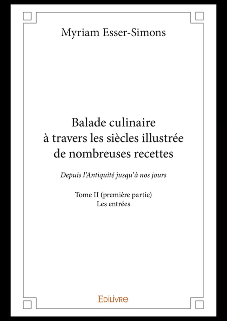 Balade culinaire à travers les siècles illustrée de nombreuses recettes - Tome II (première partie) - Myriam Esser-Simons - Editions Edilivre