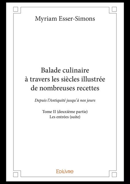 Balade culinaire à travers les siècles illustrée de nombreuses recettes - Tome II (deuxième partie) - Myriam Esser-Simons - Editions Edilivre