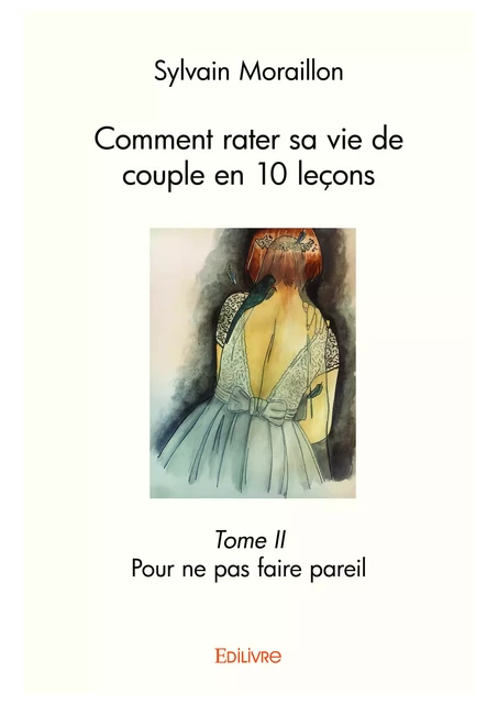 Comment rater sa vie de couple en 10 leçons – Tome II - Sylvain Moraillon - Editions Edilivre