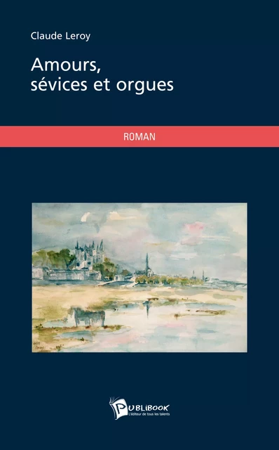 Amours, sévices et orgues - Claude Leroy - Publibook