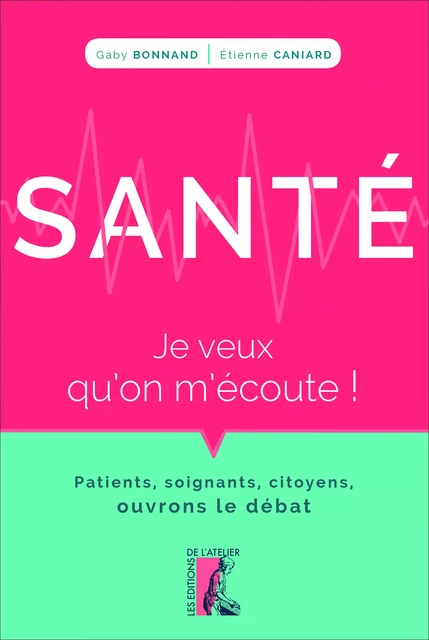 Santé : je veux qu'on m'écoute ! - Gaby Bonnand, Etienne Caniard - Éditions de l'Atelier