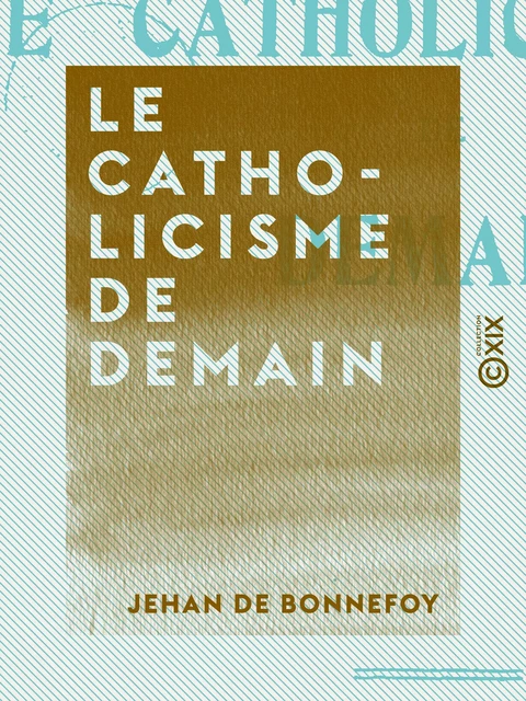 Le Catholicisme de demain - Jehan de Bonnefoy - Collection XIX