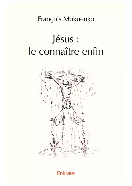 Jésus : le connaître enfin - François Mokuenko - Editions Edilivre