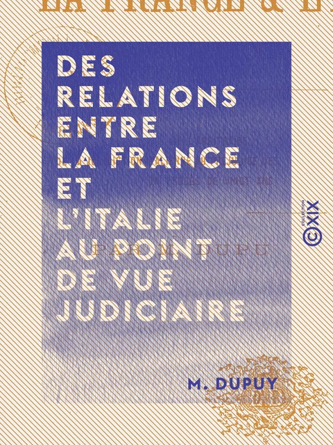 Des relations entre la France et l'Italie au point de vue judiciaire - M. Dupuy - Collection XIX