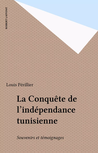 La Conquête de l'indépendance tunisienne - Louis Périllier - Robert Laffont (réédition numérique FeniXX)