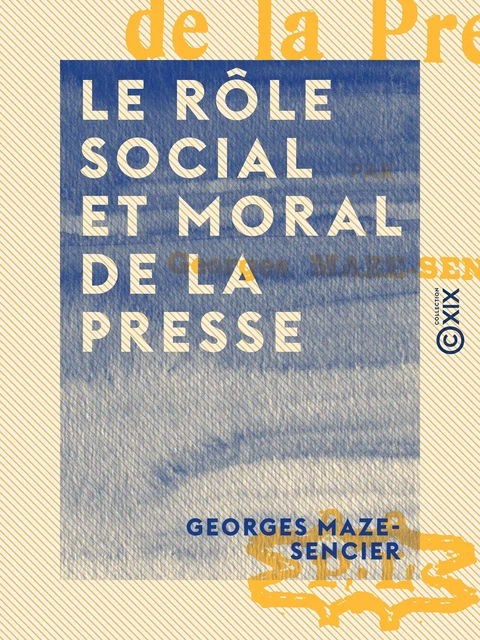 Le Rôle social et moral de la presse - Georges Maze-Sencier - Collection XIX