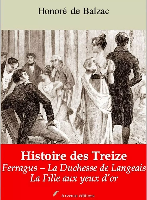 Histoire des Treize (Ferragus – La Duchesse de Langeais – La Fille aux yeux d’or – suivi d'annexes - Honoré de Balzac - Arvensa Editions