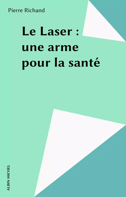 Le Laser : une arme pour la santé - Pierre Richand - Albin Michel (réédition numérique FeniXX)