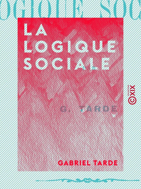 La Logique sociale - Gabriel Tarde - Collection XIX