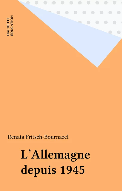 L'Allemagne depuis 1945 - Renata Fritsch-Bournazel - Hachette Éducation (réédition numérique FeniXX)