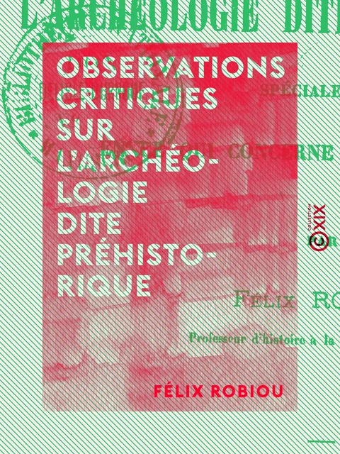 Observations critiques sur l'archéologie dite préhistorique - Félix Robiou - Collection XIX