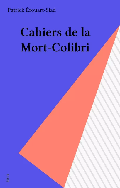 Cahiers de la Mort-Colibri - Patrick Érouart-Siad - Seuil (réédition numérique FeniXX) 